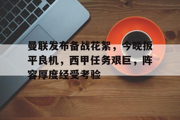 开云体育入口-包含曼联发布备战花絮，今晚扳平良机，西甲任务艰巨，阵容厚度经受考验的词条