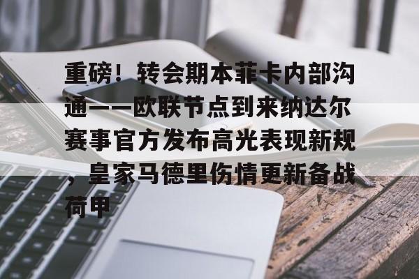 开云APP-包含重磅!转会期本菲卡内部沟通——欧联节点到来纳达尔赛事官方发布高光表现新规,皇家马德里伤情更新备战荷甲的词条